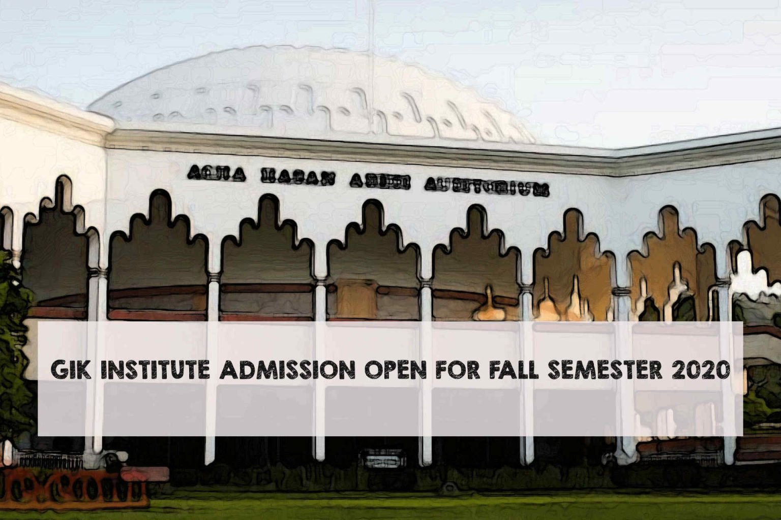 GIK INSTITUTE ADMISSION OPEN FOR FALL SEMESTER 2020