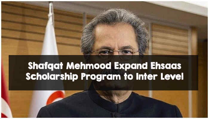 Shafqat Mehmood Expand Ehsaas Scholarship Program to Inter Level Shafqat Mehmood Expand Ehsaas Scholarship Program to Inter Level