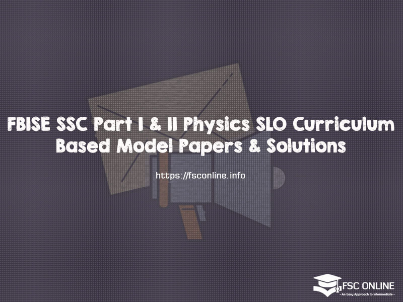 FBISE SSC Part I & II Physics SLO Curriculum-Based Model Papers & Solutions