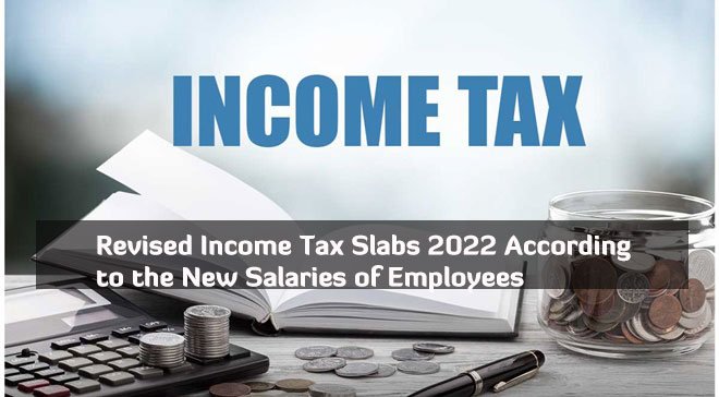 Revised Income Tax Slabs 2022 According to the New Salaries of Employees Revised Income Tax Slabs 2022 According to the New Salaries of Employees