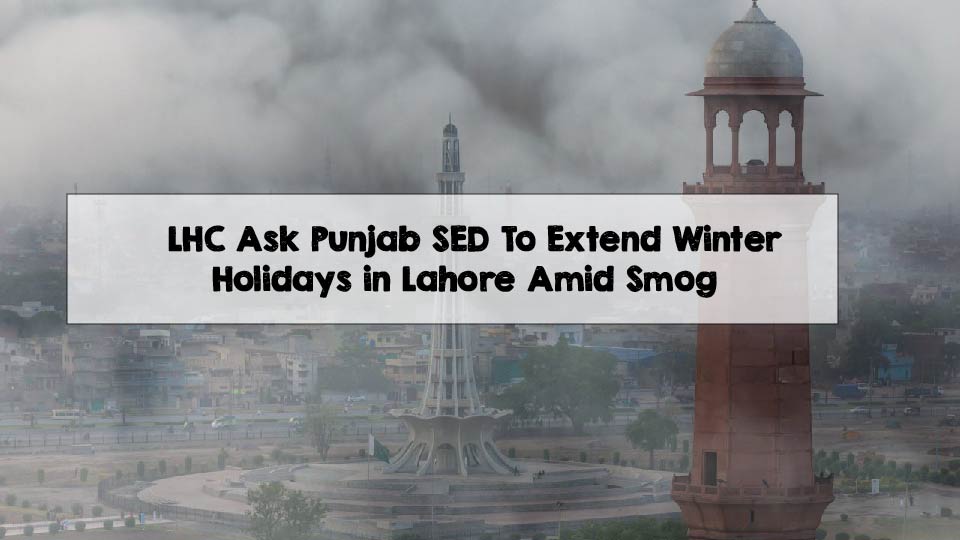 LHC Ask Punjab SED To Extend Winter Holidays in Lahore Amid Smog LHC Ask Punjab SED To Extend Winter Holidays in Lahore Amid Smog