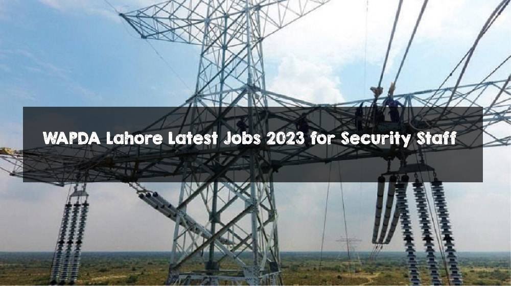 WAPDA Lahore Latest Jobs 2023 for Security Staff WAPDA Lahore Latest Jobs 2023 for Security Staff