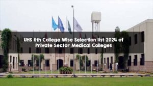 UHS 6th College Wise Selection list 2024 of Private Sector Medical Colleges